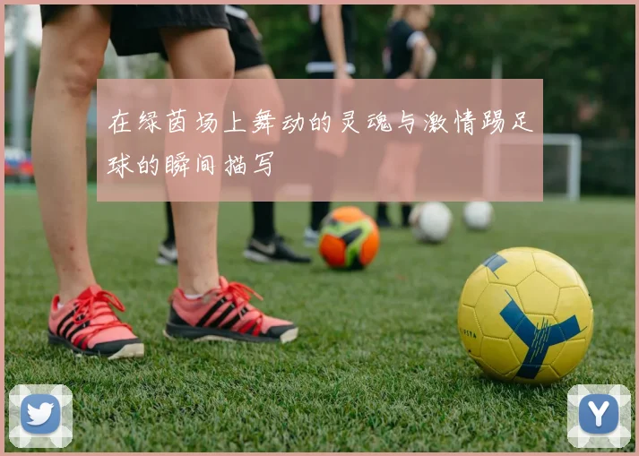 在绿茵场上舞动的灵魂与激情踢足球的瞬间描写