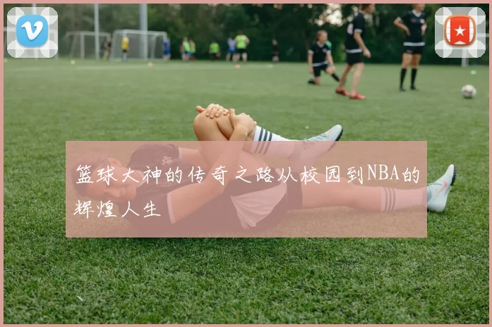 篮球大神的传奇之路从校园到NBA的辉煌人生