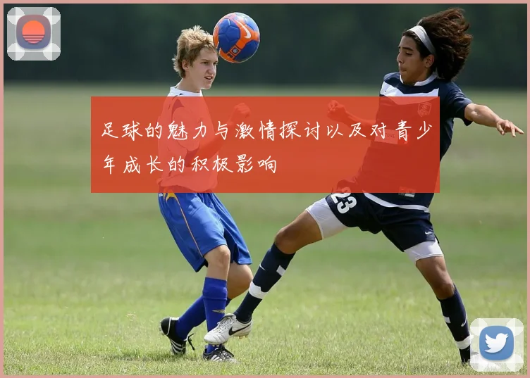 足球的魅力与激情探讨以及对青少年成长的积极影响