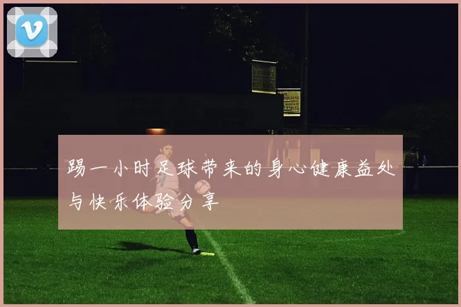 踢一小时足球带来的身心健康益处与快乐体验分享