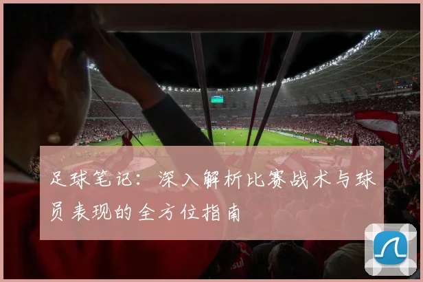 足球笔记：深入解析比赛战术与球员表现的全方位指南